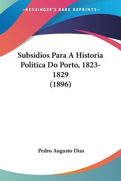 portada Subsidios Para A Historia Politica Do Porto, 1823-1829 (1896)