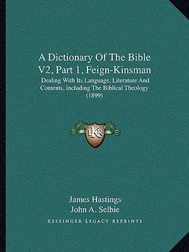 portada a dictionary of the bible v2, part 1, feign-kinsman: dealing with its language, literature and contents, including the biblical theology (1899) (en Inglés)