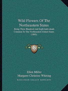 portada wild flowers of the northeastern states: being three hundred and eight individuals common to the northeastern united states (1895) (en Inglés)