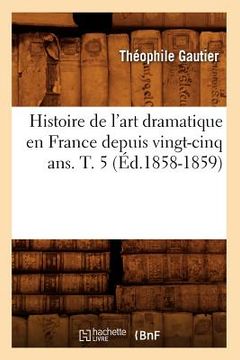 portada Histoire de l'Art Dramatique En France Depuis Vingt-Cinq Ans. T. 5 (Éd.1858-1859) (en Francés)