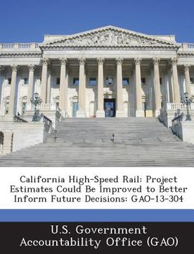 portada California High-Speed Rail: Project Estimates Could Be Improved to Better Inform Future Decisions: Gao-13-304 (en Inglés)