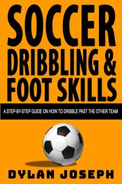 portada Soccer Dribbling & Foot Skills: A Step-by-Step Guide on How to Dribble Past the Other Team (in English)