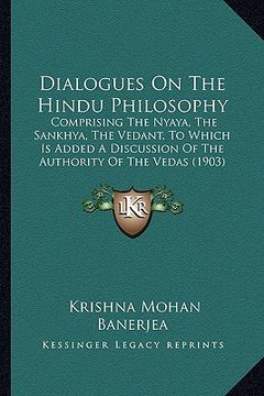 portada dialogues on the hindu philosophy: comprising the nyaya, the sankhya, the vedant, to which is added a discussion of the authority of the vedas (1903) (in English)