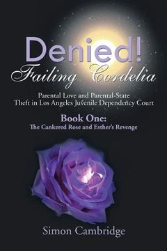 portada Denied! Failing Cordelia: Parental Love and Parental-State Theft in Los Angeles Juvenile Dependency Court: Book One: The Cankered Rose and Esthe (en Inglés)