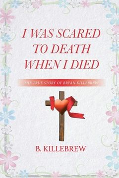 portada I Was Scared to Death When I Died: The True Story of Bryan Killebrew (en Inglés)