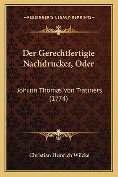 portada Der Gerechtfertigte Nachdrucker, Oder: Johann Thomas Von Trattners (1774) (en Alemán)
