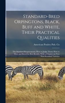 portada Standard-bred Orpingtons, Black, Buff and White, Their Practical Qualities; the Standard Requirements; how to Judge Them; how to Mate and Breed for Be (in English)