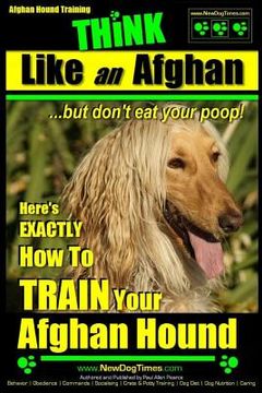 portada Afghan Hound Training THiNK like an Afghan but don't eat your poop!: Here's EXACTLY How To TRAIN Your Afghan Hound (en Inglés)