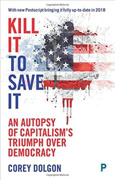 portada Kill it to save it: An autopsy of capitalism's triumph over democracy (en Inglés)