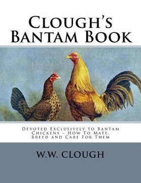 portada Clough's Bantam Book: Devoted Exclusively to Bantam Chickens - How To Mate, Breed and Care For Them (en Inglés)