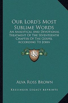 portada our lord's most sublime words: an analytical and devotional treatment of the seventeenth chapter of the gospel according to john