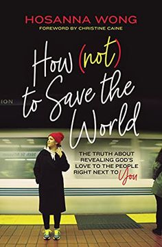 portada How (Not) to Save the World: The Truth About Revealing God’S Love to the People Right Next to you 