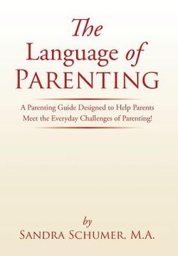 portada The Language of Parenting: A Parenting Guide Designed to Help Parents Meet the Everyday Challenges of Parenting! (en Inglés)