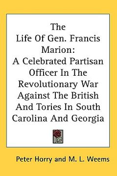 portada the life of gen. francis marion: a celebrated partisan officer in the revolutionary war against the british and tories in south carolina and georgia (in English)