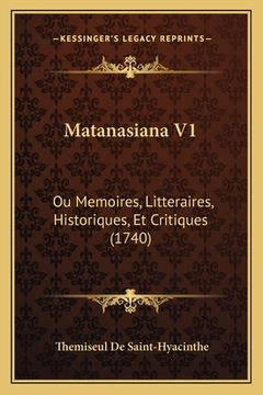 portada Matanasiana V1: Ou Memoires, Litteraires, Historiques, Et Critiques (1740) (en Francés)