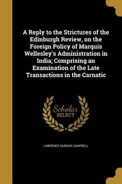 portada A Reply to the Strictures of the Edinburgh Review, on the Foreign Policy of Marquis Wellesley's Administration in India; Comprising an Examination of