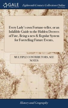 portada Every Lady's own Fortune-teller, or an Infallible Guide to the Hidden Decrees of Fate, Being a new & Regular System for Foretelling Future Events, (en Inglés)