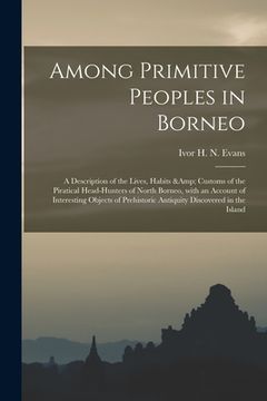 portada Among Primitive Peoples in Borneo: a Description of the Lives, Habits & Customs of the Piratical Head-hunters of North Borneo, With an Account of Inte (en Inglés)