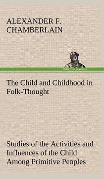 portada the child and childhood in folk-thought studies of the activities and influences of the child among primitive peoples, their analogues and survivals i (in English)