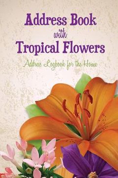 portada Address Book with Tropical Flowers: Address Logbook for the Home