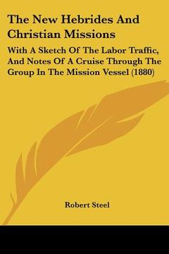 portada the new hebrides and christian missions: with a sketch of the labor traffic, and notes of a cruise through the group in the mission vessel (1880) (en Inglés)