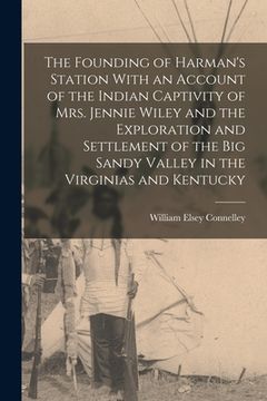 portada The Founding of Harman's Station With an Account of the Indian Captivity of Mrs. Jennie Wiley and the Exploration and Settlement of the Big Sandy Vall (in English)