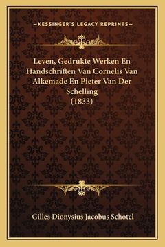 portada Leven, Gedrukte Werken En Handschriften Van Cornelis Van Alkemade En Pieter Van Der Schelling (1833)