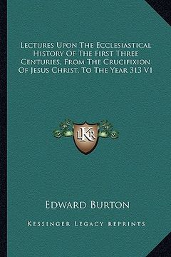 portada lectures upon the ecclesiastical history of the first three centuries, from the crucifixion of jesus christ, to the year 313 v1 (in English)