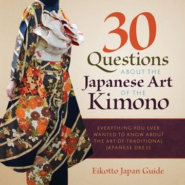 portada 30 Questions about the Japanese Art of the Kimono: Everything You Ever Wanted to Know about the Art of Traditional Japanese Dress 