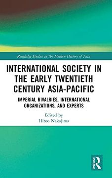 portada International Society in the Early Twentieth Century Asia-Pacific: Imperial Rivalries, International Organizations, and Experts (Routledge Studies in the Modern History of Asia) (en Inglés)
