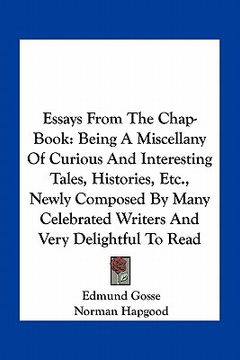 portada essays from the chap-book: being a miscellany of curious and interesting tales, histories, etc., newly composed by many celebrated writers and ve (en Inglés)