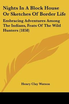 portada nights in a block house or sketches of border life: embracing adventures among the indians, feats of the wild hunters (1858) (en Inglés)