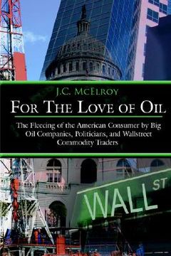 portada for the love of oil: the fleecing of the american consumer by big oil companies, politicians, and wallstreet commodity traders (en Inglés)