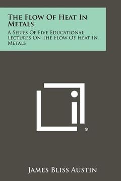 portada the flow of heat in metals: a series of five educational lectures on the flow of heat in metals (en Inglés)