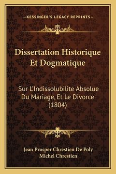 portada Dissertation Historique Et Dogmatique: Sur L'Indissolubilite Absolue Du Mariage, Et Le Divorce (1804) (in French)