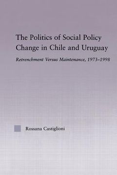 portada the politics of social policy change in chile and uruguay: retrenchment versus maintenance, 1973-1998