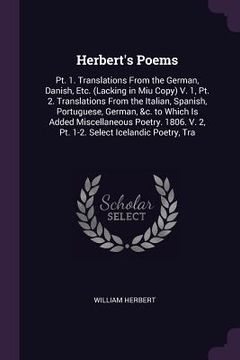 portada Herbert's Poems: Pt. 1. Translations From the German, Danish, Etc. (Lacking in Miu Copy) V. 1, Pt. 2. Translations From the Italian, Sp (in English)