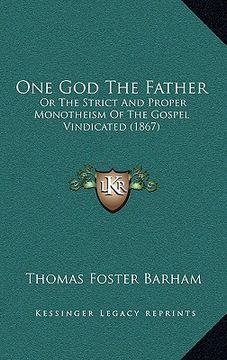 portada one god the father: or the strict and proper monotheism of the gospel vindicated (1867) (in English)