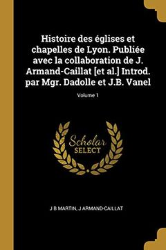 portada Histoire Des Églises Et Chapelles de Lyon. Publiée Avec La Collaboration de J. Armand-Caillat [et Al.] Introd. Par Mgr. Dadolle Et J.B. Vanel; Volume 1 (en Francés)