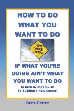 portada How to Do What You Want to Do If What You're Doing Ain't What You Want to Do: A Practical Guide to Beginning a New Career