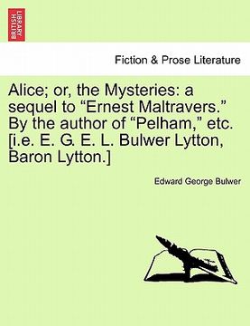 portada alice; or, the mysteries: a sequel to "ernest maltravers." by the author of "pelham," etc. [i.e. e. g. e. l. bulwer lytton, baron lytton.]