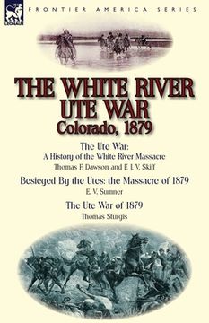 portada The White River Ute War Colorado, 1879: The Ute War: A History of the White River Massacre by Thomas F. Dawson and F. J. V. Skiff, Besieged by the Ute (en Inglés)