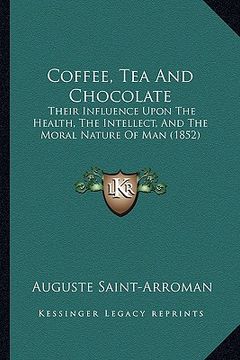 portada coffee, tea and chocolate: their influence upon the health, the intellect, and the moral nature of man (1852) (en Inglés)