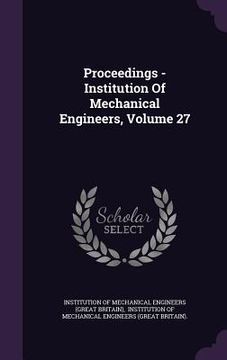 portada Proceedings - Institution Of Mechanical Engineers, Volume 27 (in English)