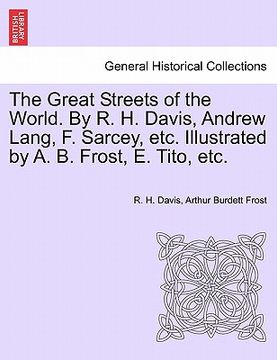 portada the great streets of the world. by r. h. davis, andrew lang, f. sarcey, etc. illustrated by a. b. frost, e. tito, etc. (en Inglés)