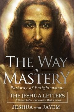 portada The way of Mastery, Pathway of Enlightenment: The Jeshua Letters; A Remarkable Encounter With Christ (in English)