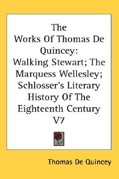 portada the works of thomas de quincey: walking stewart; the marquess wellesley; schlosser's literary history of the eighteenth century v7 (in English)