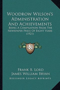 portada woodrow wilson's administration and achievements: being a compilation from the newspaper press of eight years being a compilation from the newspaper p (en Inglés)