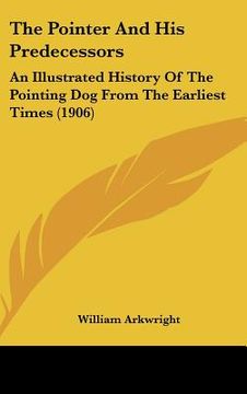 portada the pointer and his predecessors: an illustrated history of the pointing dog from the earliest times (1906) (en Inglés)