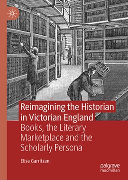 portada Reimagining the Historian in Victorian England: Books, the Literary Marketplace, and the Scholarly Persona (in English)